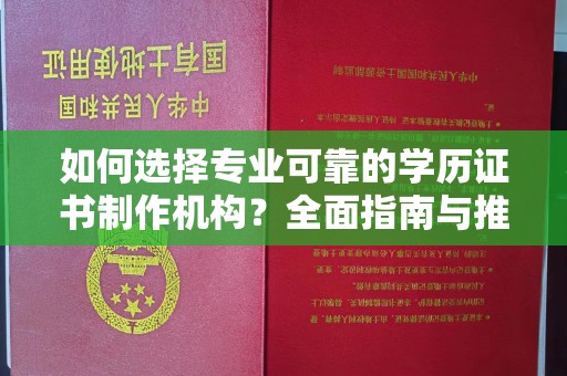 阳明如何选择专业可靠的学历证书制作机构？全面指南与推荐