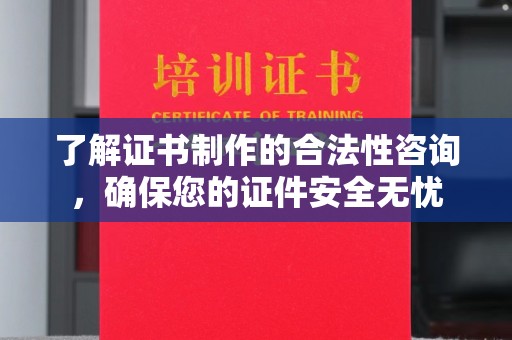 阳明了解证书制作的合法性咨询，确保您的证件安全无忧