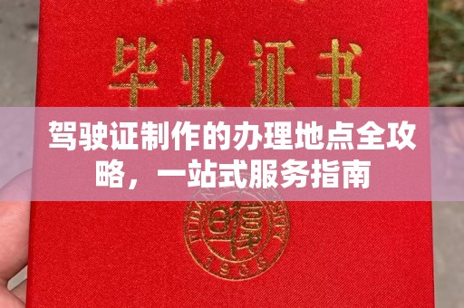 阳明驾驶证制作的办理地点全攻略，一站式服务指南