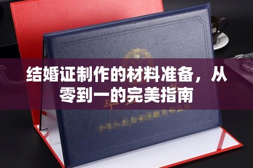 阳明结婚证制作的材料准备，从零到一的完美指南