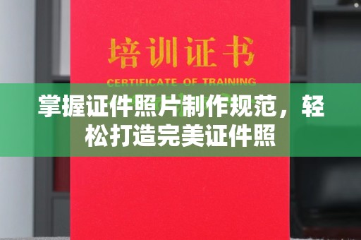 阳明掌握证件照片制作规范，轻松打造完美证件照