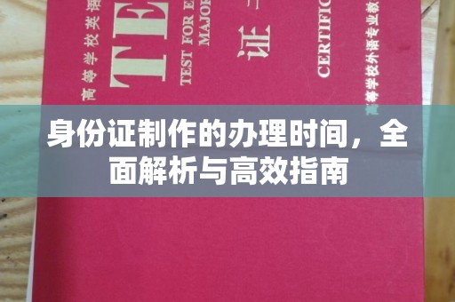 阳明身份证制作的办理时间，全面解析与高效指南
