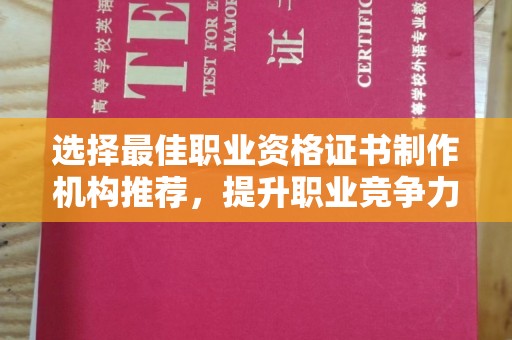 阳明选择最佳职业资格证书制作机构推荐，提升职业竞争力