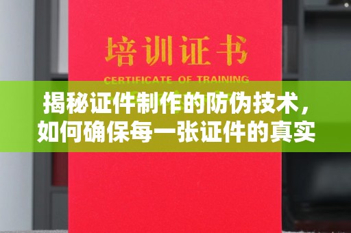 阳明揭秘证件制作的防伪技术，如何确保每一张证件的真实性