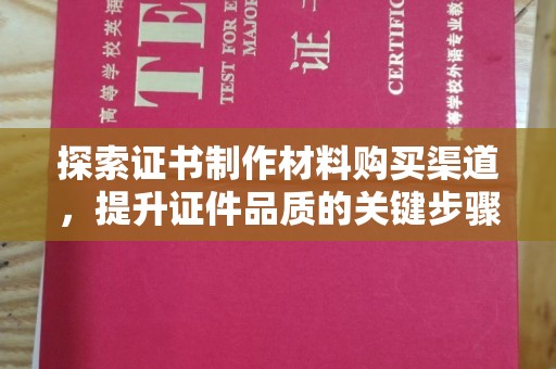 阳明探索证书制作材料购买渠道，提升证件品质的关键步骤