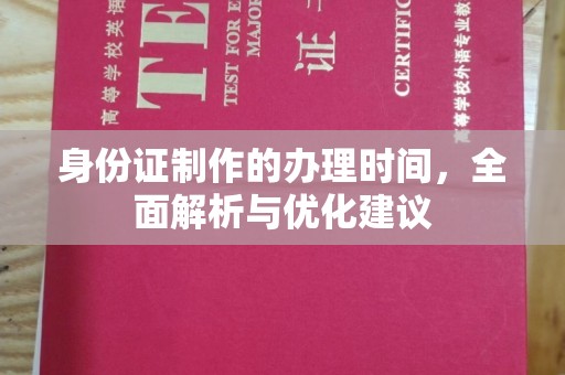阳明身份证制作的办理时间，全面解析与优化建议