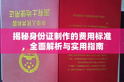 阳明揭秘身份证制作的费用标准，全面解析与实用指南