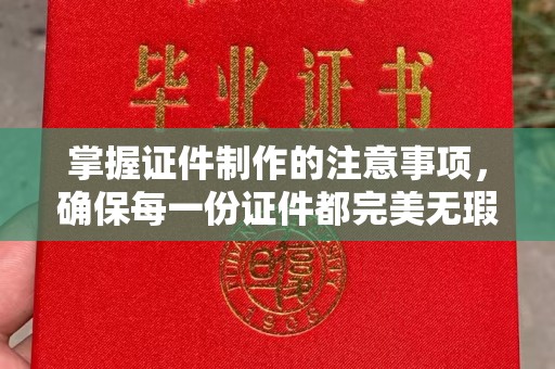 阳明掌握证件制作的注意事项，确保每一份证件都完美无瑕