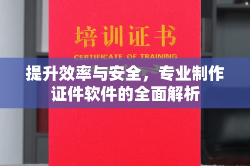 阳明提升效率与安全，专业制作证件软件的全面解析