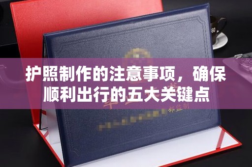 阳明护照制作的注意事项，确保顺利出行的五大关键点