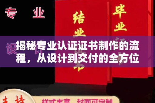 阳明揭秘专业认证证书制作的流程，从设计到交付的全方位指南