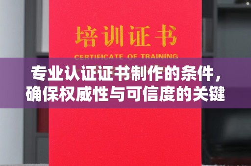 阳明专业认证证书制作的条件，确保权威性与可信度的关键要素