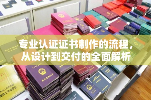 阳明专业认证证书制作的流程，从设计到交付的全面解析