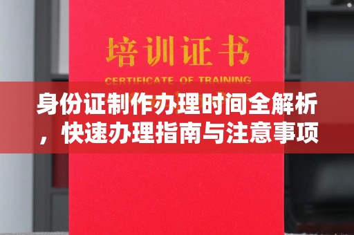 阳明身份证制作办理时间全解析，快速办理指南与注意事项
